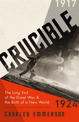 Crucible : the long end of the Great War and the birth of a New World, 1917-1924 cover image