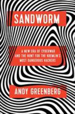 Sandworm : a new era of cyberwar and the hunt for the Kremlin's most dangerous hackers cover image
