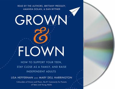 Grown & flown how to support your teen, stay close as a family, and raise independent adults cover image
