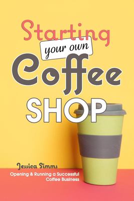 Starting your own coffee shop : opening & running a successful coffee business cover image