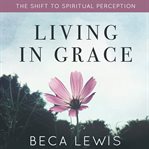Living in grace : the shift to spiritual perception cover image cdn