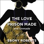 The love prison made (and unmade) : my story cover image cdn