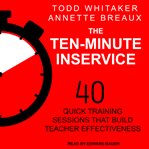 The ten-minute inservice : 40 quick training sessions that build teacher effectiveness cover image cdn
