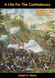 A life for the Confederacy : as recorded in the pocket diaries of Pvt. Robert A. Moore, Co. G, 17th Mississippi Regiment, Confederate Guards, Holly Springs, Mississippi cover image cdn