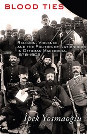 Blood ties : religion, violence, and the politics of nationhood in Ottoman Macedonia, 1878-1908 cover image cdn