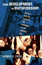 From development to dictatorship : Bolivia and the alliance for progress in the Kennedy era cover image cdn
