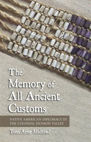 The memory of all ancient customs : native american diplomacy in the colonial Hudson Valley cover image cdn