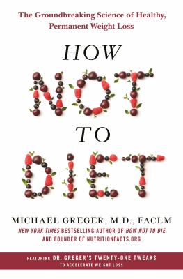 How not to diet : the groundbreaking science of healthy, permanent weight loss cover image