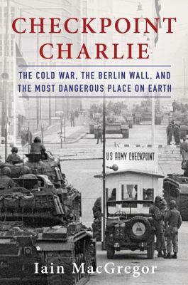Checkpoint Charlie : the Cold War, the Berlin Wall, and the most dangerous place on earth  cover image cdn