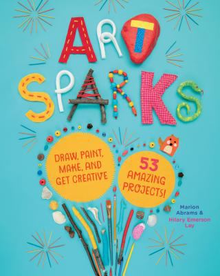 Art sparks : draw, paint, make, and get creative with 53 amazing projects! cover image