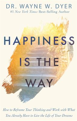 Happiness is the way : how to reframe your thinking and work with what you already have to live the life of your dreams cover image