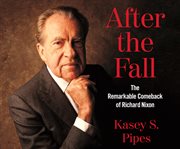 After the fall : the remarkable comeback of Richard Nixon cover image cdn