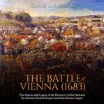 The battle of vienna (1683). The History and Legacy of the Decisive Conflict between the Ottoman Turkish Empire and Holy Roman cover image cdn
