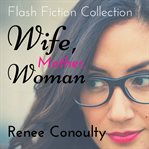 Wife, mother, woman. A Flash Fiction Collection cover image cdn