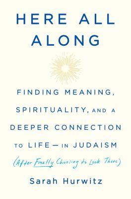 Here all along : finding meaning, spirituality, and a deeper connection to life--in Judaism (after finally choosing to look there) cover image