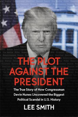 The plot against the president : the true story of how Congressman Devin Nunes uncovered the biggest political scandal in US history cover image