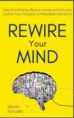 Rewire Your Mind: Stop Overthinking. Reduce Anxiety and Worrying. Control Your Thoughts To Make Better Decisions cover image