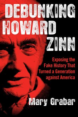 Debunking Howard Zinn : exposing the fake history that turned a generation against America cover image