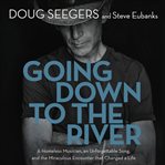 Going down to the river : a homeless musician, an unforgettable song, and the miraculous encounter that changed a life cover image cdn