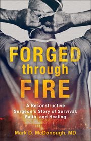 Forged through fire : a reconstructive surgeon's story of survival, faith, and healing cover image cdn
