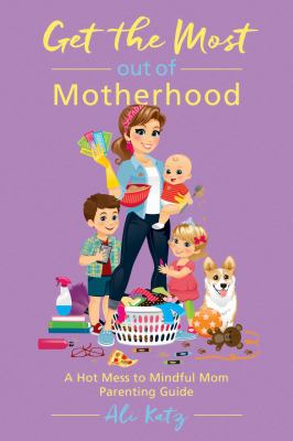 Get the most out of motherhood : a hot mess to mindful mom parenting guide  cover image cdn