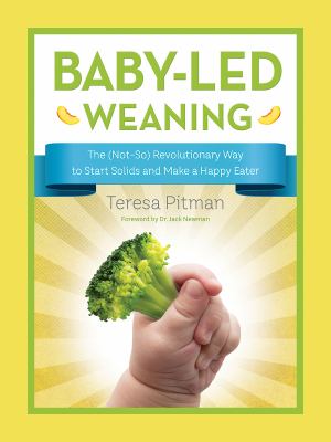 Baby-led weaning : the (not-so) revolutionary way to start solids and make a happy eater cover image