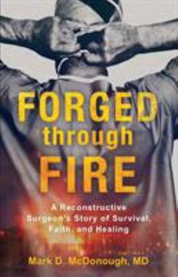 Forged through fire : a reconstructive surgeon's story of survival, faith, and healing cover image
