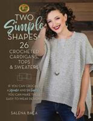 Two simple shapes = 26 crocheted cardigans, tops & sweaters : if you can crochet a square and rectangle, you can make these easy-to-wear designs!  cover image cdn