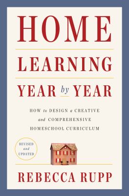 Home learning year by year : how to design a creative and comprehensive homeschool curriculum cover image