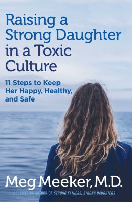 Raising a strong daughter in a toxic culture : 11 steps to keep her happy, healthy, and safe cover image