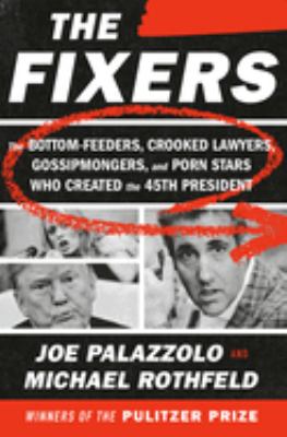 The fixers : the bottom-feeders, crooked lawyers, gossipmongers, and porn stars who created the 45th president cover image