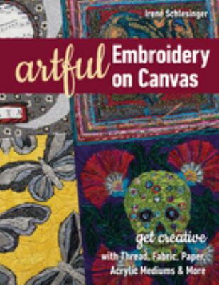 Artful embroidery on canvas : get creative with thread, fabric, paper, acrylic mediums & more cover image
