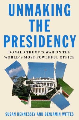 Unmaking the presidency : Donald Trump's war on the world's most powerful office cover image