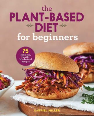The plant-based diet for beginners : 75 delicious, healthy whole-food recipes cover image