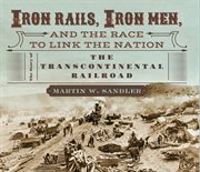 Iron rails, iron men, and the race to link the nation : the story of the transcontinental railroad cover image cdn