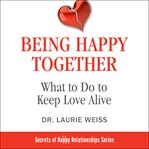 Being happy together : how to create a fabulous relationship with your life partner in less than an hour a week cover image cdn