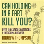 Can holding in a fart kill you? : over 150 curious questions and intriguing answers cover image cdn