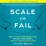 Scale or fail : how to build your dream team, explode your growth, and let your business soar cover image cdn