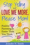 "Stop yelling and love me more, please mom!" : positive parenting is easier than you think cover image cdn
