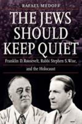 The Jews should keep quiet : Franklin D. Roosevelt, Rabbi Stephen S. Wise, and the Holocaust  cover image cdn