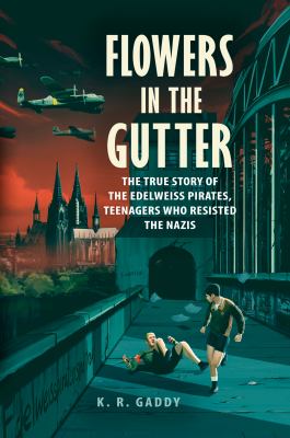 Flowers in the gutter : the true story of the Edelweiss Pirates, teenagers who resisted the Nazis cover image