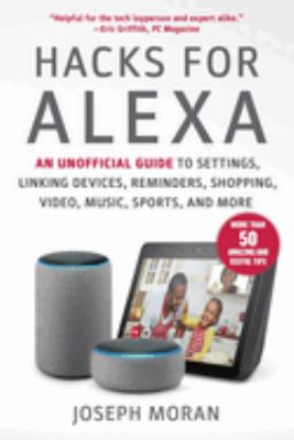 Hacks for Alexa : an unofficial guide to settings, linking devices, reminders, shopping, video, music, sports, and more cover image