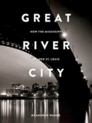 Great river city : how the Mississippi shaped St. Louis  cover image cdn