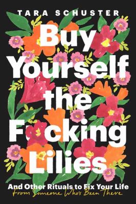 Buy yourself the f*cking lilies : and other rituals to fix your life, from someone who's been there cover image