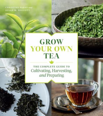 Grow your own tea : the complete guide to cultivating, harvesting, and preparing  cover image cdn