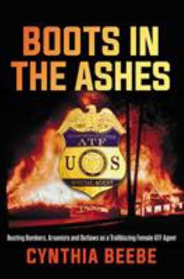 Boots in the ashes : busting bombers, arsonists and outlaws as a trailblazing female ATF agent cover image