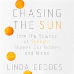 Chasing the sun : how the science of sunlight shapes our bodies and minds cover image cdn