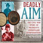 Deadly aim : the Civil War story of Michigan's Anishinaabe sharpshooters cover image cdn