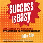 Success is easy : shameless, no-nonsense strategies to win in business cover image cdn