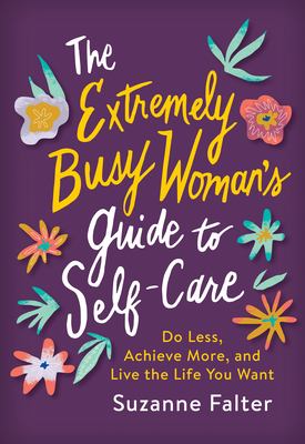 The extremely busy woman's guide to self care : do less, achieve more, and live the life you want cover image